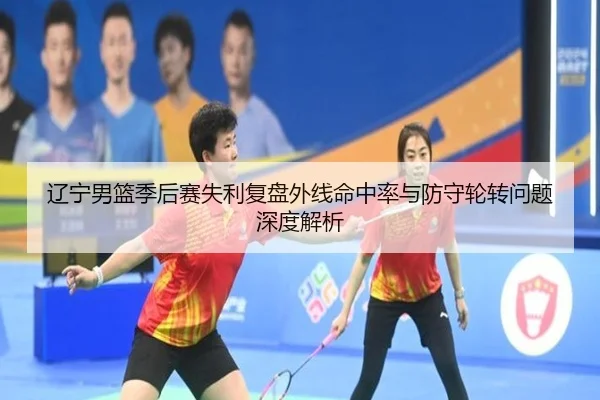 辽宁男篮季后赛失利复盘外线命中率与防守轮转问题深度解析